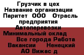 Грузчик в цех › Название организации ­ Паритет, ООО › Отрасль предприятия ­ Автоперевозки › Минимальный оклад ­ 23 000 - Все города Работа » Вакансии   . Ненецкий АО,Вижас д.